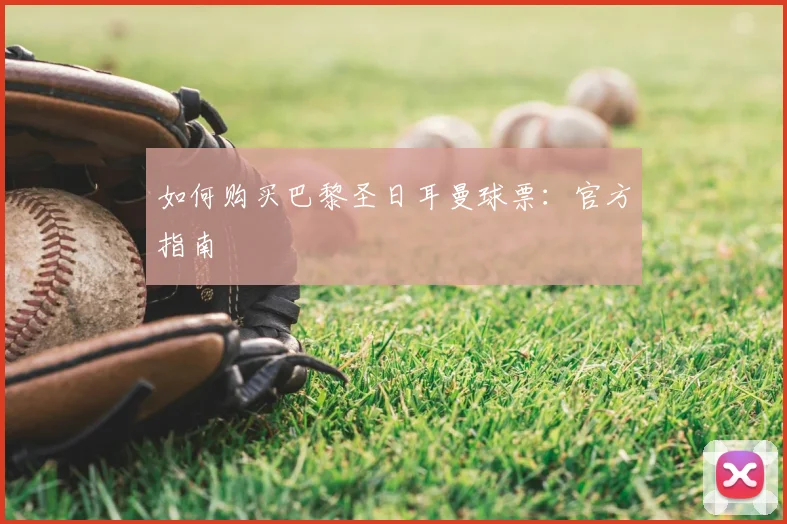 如何购买巴黎圣日耳曼球票:官方指南